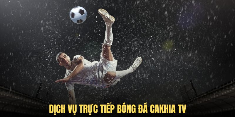 Dịch vụ trực tiếp bóng đá chất lượng cao của Cakhia TV